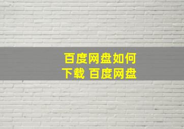 百度网盘如何下载 百度网盘